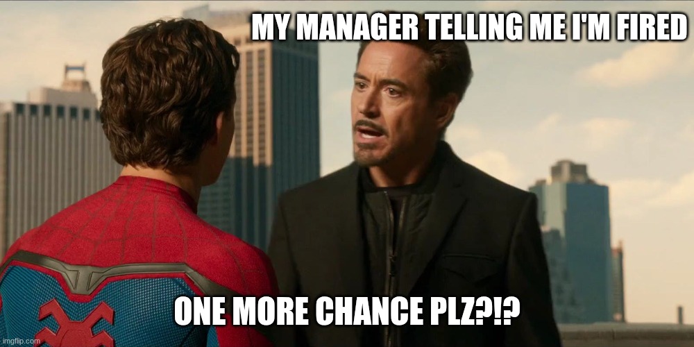 real | MY MANAGER TELLING ME I'M FIRED; ONE MORE CHANCE PLZ?!? | image tagged in tony stark spider-man homecoming | made w/ Imgflip meme maker