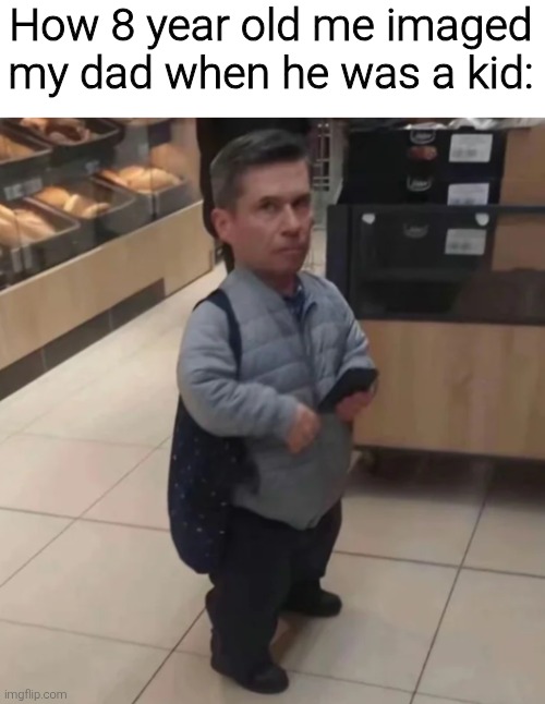 How 8 year old me imaged my dad when he was a kid: | image tagged in memes,funny,funny memes,dad | made w/ Imgflip meme maker