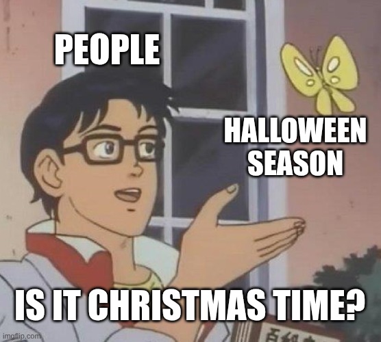 Is This A Pigeon | PEOPLE; HALLOWEEN SEASON; IS IT CHRISTMAS TIME? | image tagged in memes,is this a pigeon,happy halloween | made w/ Imgflip meme maker
