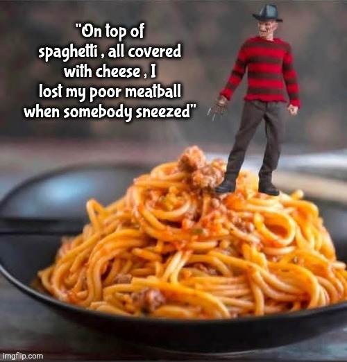 "On top of spaghetti , all covered with cheese , I lost my poor meatball when somebody sneezed" | made w/ Imgflip meme maker