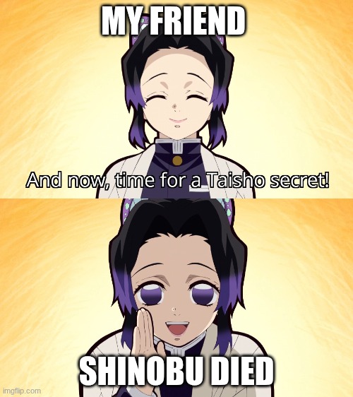 Noooooo I haven't seen infinite castle | MY FRIEND; SHINOBU DIED | image tagged in demon slayer shinobu taisho secret | made w/ Imgflip meme maker
