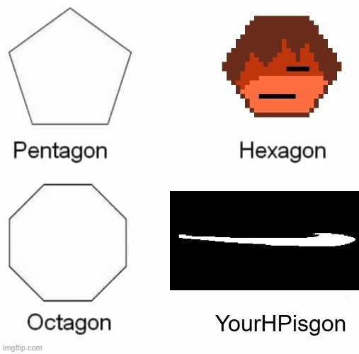 Pentagon, Hexagon, Octagon, X | YourHPisgon | image tagged in pentagon hexagon octagon x | made w/ Imgflip meme maker