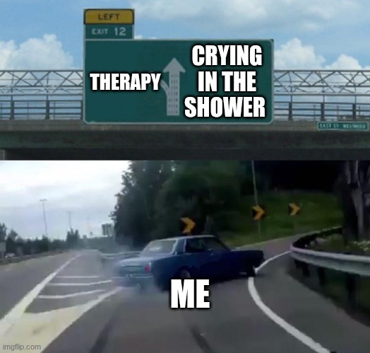 Car Drift Meme | CRYING IN THE SHOWER; THERAPY; ME | image tagged in car drift meme | made w/ Imgflip meme maker