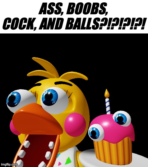 Toy chica eye pop | ASS, BOOBS, COCK, AND BALLS?!?!?!?! | image tagged in toy chica eye pop | made w/ Imgflip meme maker