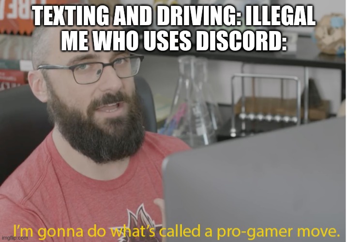 VSauce pro gamer | TEXTING AND DRIVING: ILLEGAL
ME WHO USES DISCORD: | image tagged in vsauce pro gamer | made w/ Imgflip meme maker