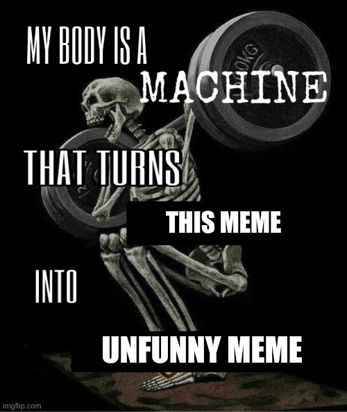 My body is machine | THIS MEME; UNFUNNY MEME | image tagged in my body is machine | made w/ Imgflip meme maker