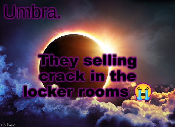 The day JUST started | They selling crack in the locker rooms 😭 | image tagged in umbra temp | made w/ Imgflip meme maker