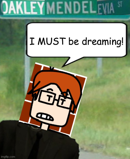Only in MC's dreams, not the actual Mendelevian country. | I MUST be dreaming! | image tagged in mc,comics,moscovio may,street,oakleymendelevia,dream | made w/ Imgflip meme maker