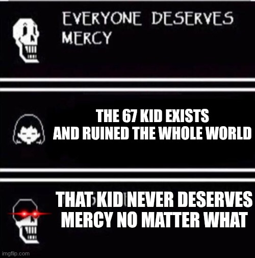 He never desrves mercy | THE 67 KID EXISTS AND RUINED THE WHOLE WORLD; THAT KID NEVER DESERVES MERCY NO MATTER WHAT | image tagged in mercy undertale,funny,relatable | made w/ Imgflip meme maker