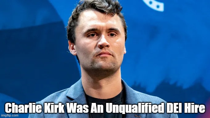 Kirk Was An Unqualified DEI Hire | Charlie Kirk Was An Unqualified DEI Hire | image tagged in charlie kirk,dei hires | made w/ Imgflip meme maker