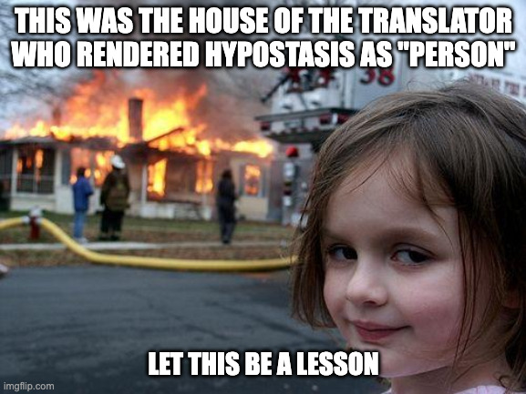 Disaster girl | THIS WAS THE HOUSE OF THE TRANSLATOR WHO RENDERED HYPOSTASIS AS "PERSON"; LET THIS BE A LESSON | image tagged in memes,disaster girl | made w/ Imgflip meme maker