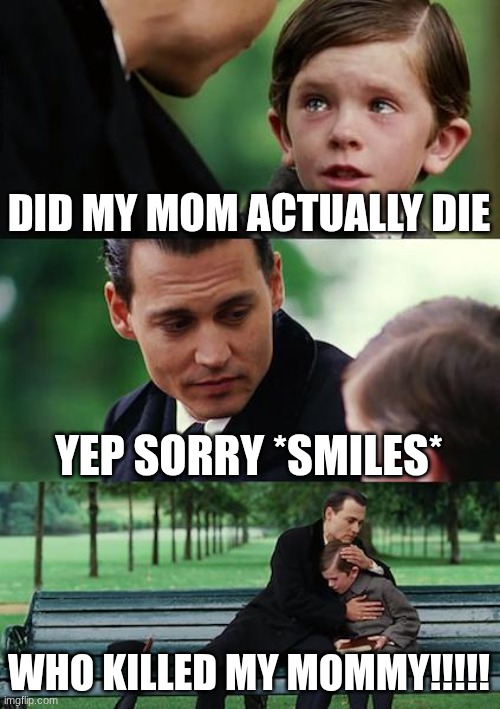Finding Neverland | DID MY MOM ACTUALLY DIE; YEP SORRY *SMILES*; WHO KILLED MY MOMMY!!!!! | image tagged in memes,finding neverland | made w/ Imgflip meme maker