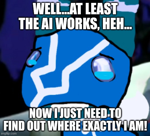 Blue Super Pretztail(background) | WELL...AT LEAST THE AI WORKS, HEH... NOW I JUST NEED TO FIND OUT WHERE EXACTLY I AM! | image tagged in blue super pretztail background | made w/ Imgflip meme maker