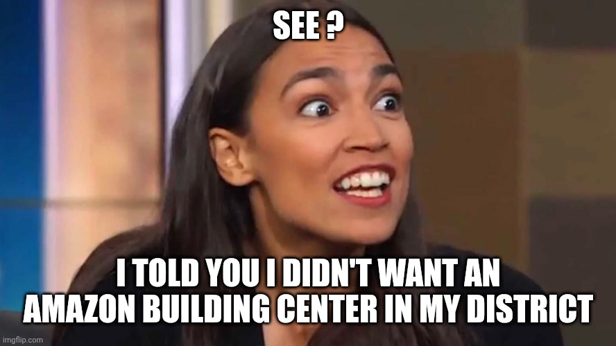 Crazy AOC | SEE ? I TOLD YOU I DIDN'T WANT AN AMAZON BUILDING CENTER IN MY DISTRICT | image tagged in crazy aoc | made w/ Imgflip meme maker