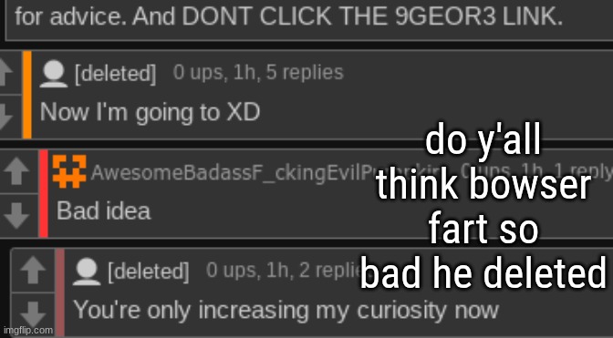 do y'all think bowser fart so bad he deleted | made w/ Imgflip meme maker