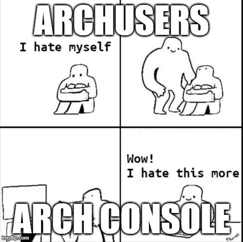 Wow, I hate this more | ARCHUSERS; ARCH CONSOLE | image tagged in wow i hate this more | made w/ Imgflip meme maker