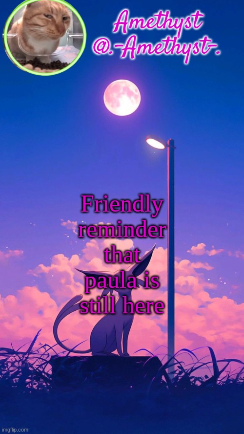 According to behapp | Friendly reminder that paula is still here | image tagged in amethyst announcement template | made w/ Imgflip meme maker