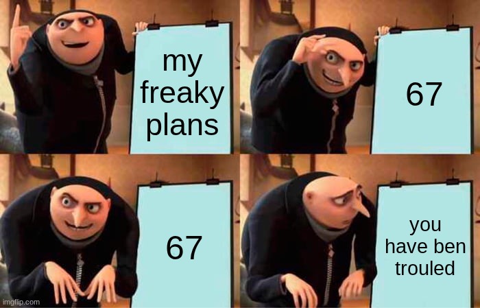Gru's Plan Meme | my freaky plans; 67; 67; you have ben trouled | image tagged in memes,gru's plan | made w/ Imgflip meme maker