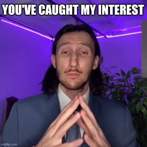 YOU'VE CAUGHT MY INTEREST | made w/ Imgflip meme maker