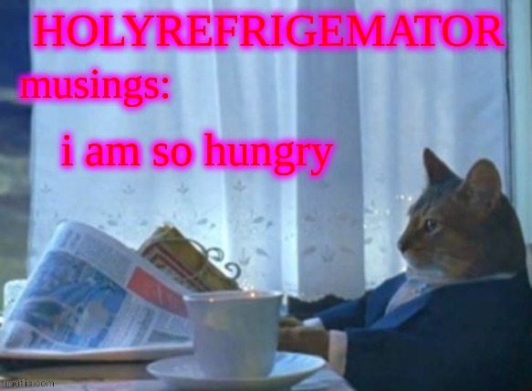 HolyRefrigemator funny template | i am so hungry | image tagged in holyrefrigemator funny template | made w/ Imgflip meme maker