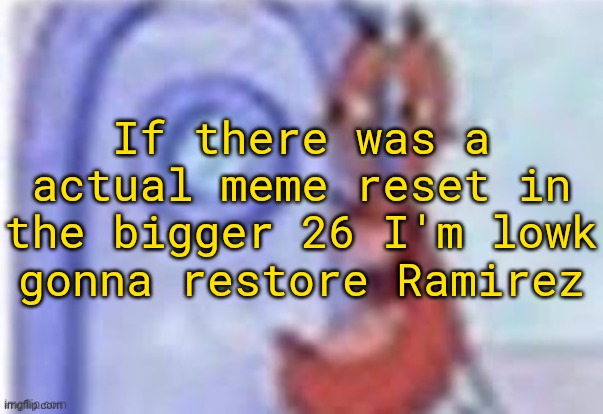 ramirez, last imgflip week, make it count | If there was a actual meme reset in the bigger 26 I'm lowk gonna restore Ramirez | image tagged in 4k hd mr krabs,ramirez | made w/ Imgflip meme maker