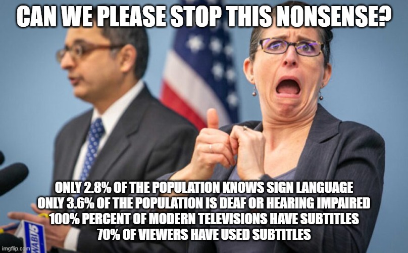 Stop This Nonsense | CAN WE PLEASE STOP THIS NONSENSE? ONLY 2.8% OF THE POPULATION KNOWS SIGN LANGUAGE
ONLY 3.6% OF THE POPULATION IS DEAF OR HEARING IMPAIRED
100% PERCENT OF MODERN TELEVISIONS HAVE SUBTITLES
70% OF VIEWERS HAVE USED SUBTITLES | made w/ Imgflip meme maker