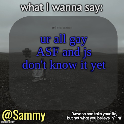 NF temp (TYSM immadoxxyou) | ur all gay ASF and js don't know it yet | image tagged in nf temp tysm immadoxxyou | made w/ Imgflip meme maker