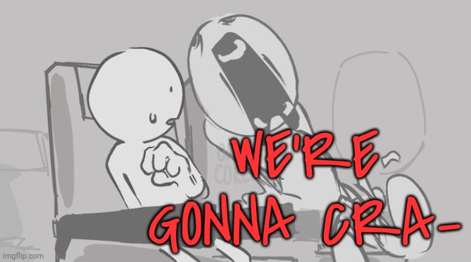 WE'RE GONNA CRA- | made w/ Imgflip meme maker