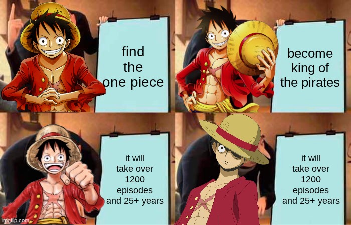 Gru's Plan Meme | find the one piece; become king of the pirates; it will take over 1200 episodes and 25+ years; it will take over 1200 episodes and 25+ years | image tagged in memes,gru's plan,one piece | made w/ Imgflip meme maker