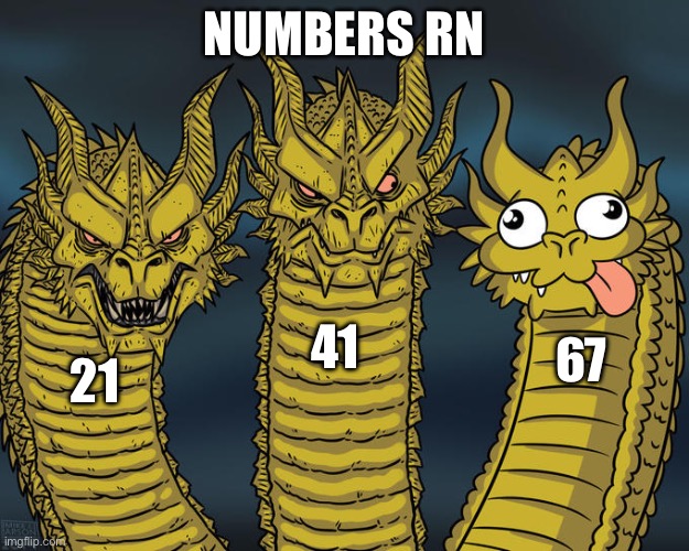 Numbers rn | NUMBERS RN; 41; 67; 21 | image tagged in three-headed dragon | made w/ Imgflip meme maker