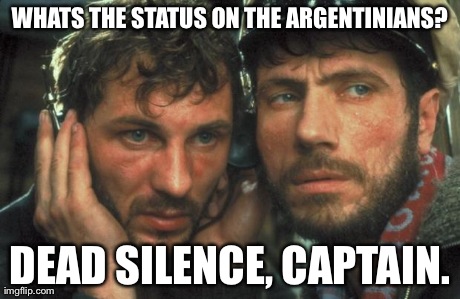 WHATS THE STATUS ON THE ARGENTINIANS? DEAD SILENCE, CAPTAIN. | image tagged in das boot | made w/ Imgflip meme maker