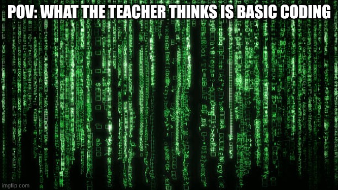Matrix Code | POV: WHAT THE TEACHER THINKS IS BASIC CODING | image tagged in matrix code | made w/ Imgflip meme maker