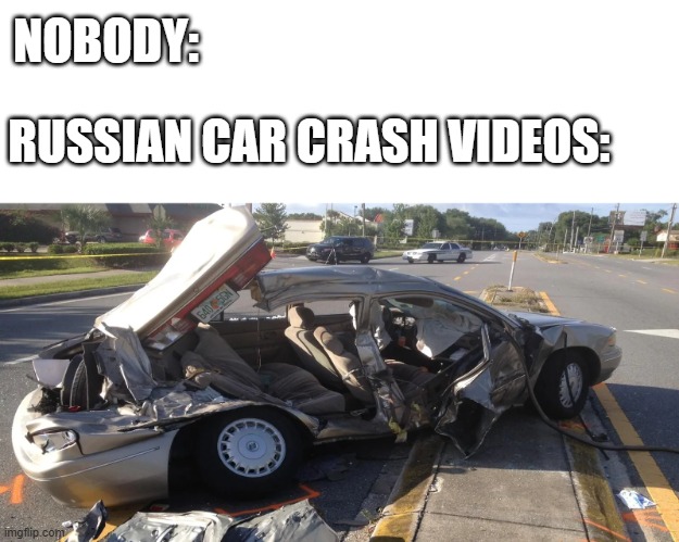 . | NOBODY:; RUSSIAN CAR CRASH VIDEOS: | image tagged in car crash | made w/ Imgflip meme maker
