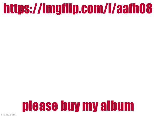 https://imgflip.com/i/aafh08; please buy my album | made w/ Imgflip meme maker