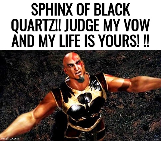 ‮ | SPHINX OF BLACK QUARTZ!! JUDGE MY VOW AND MY LIFE IS YOURS! !! | image tagged in kratos and my life is yours | made w/ Imgflip meme maker