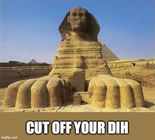 King Tut Sphinx | CUT OFF YOUR DIH | image tagged in king tut sphinx | made w/ Imgflip meme maker