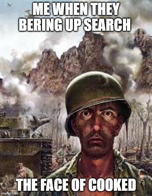 Thousand Yard Stare | ME WHEN THEY BERING UP SEARCH; THE FACE OF COOKED | image tagged in thousand yard stare | made w/ Imgflip meme maker