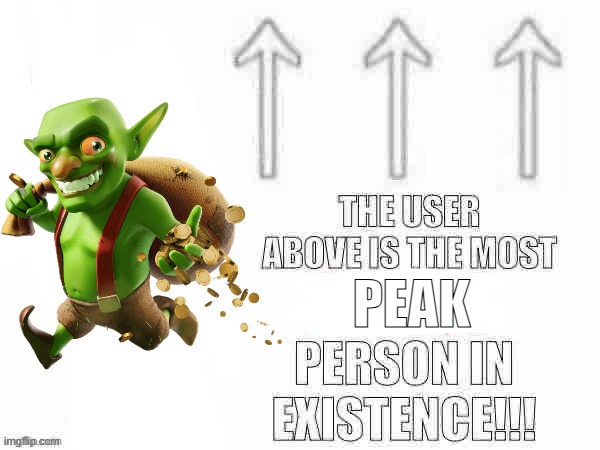 . | PEAK | image tagged in the user above is the most x person in existence | made w/ Imgflip meme maker