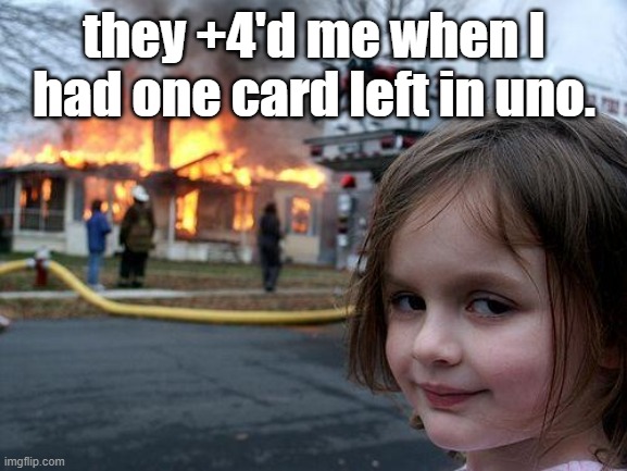how dare they | they +4'd me when I had one card left in uno. | image tagged in memes,disaster girl,funny,relatable,uno | made w/ Imgflip meme maker