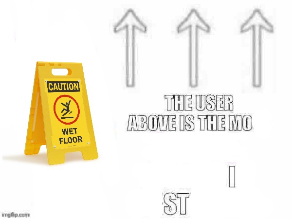 be careful! | image tagged in the user above is the most x person in existence | made w/ Imgflip meme maker