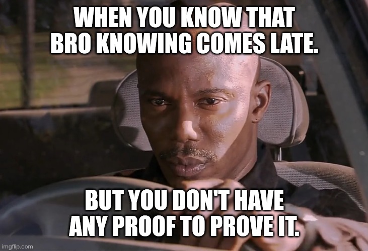 Doakes | WHEN YOU KNOW THAT BRO KNOWING COMES LATE. BUT YOU DON'T HAVE ANY PROOF TO PROVE IT. | image tagged in doakes | made w/ Imgflip meme maker