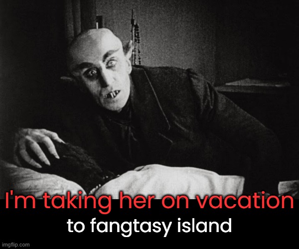 This Halloween pun is pointless. | I'm taking her on vacation; to fangtasy island | image tagged in funny memes,happy halloween,nosferatu | made w/ Imgflip meme maker
