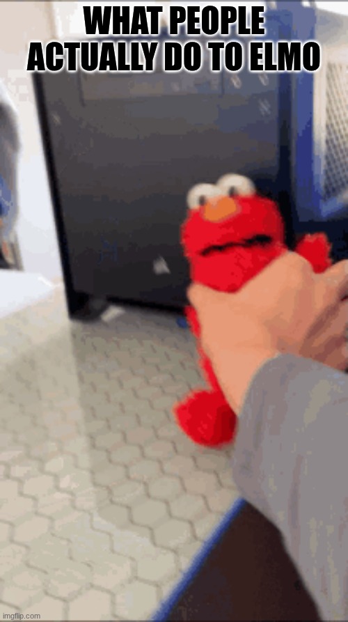 Elmo plush meme | WHAT PEOPLE ACTUALLY DO TO ELMO | image tagged in plush,fun,memes,funny | made w/ Imgflip meme maker