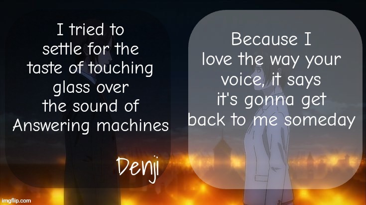 Denji shared aot announcement template | I tried to settle for the taste of touching glass over the sound of Answering machines; Because I love the way your voice, it says it's gonna get back to me someday | image tagged in denji shared aot announcement template | made w/ Imgflip meme maker