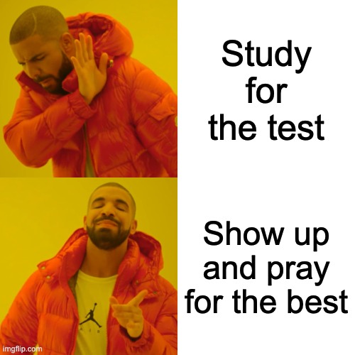 Drake Hotline Bling Meme | Study for the test; Show up and pray for the best | image tagged in memes,drake hotline bling | made w/ Imgflip meme maker