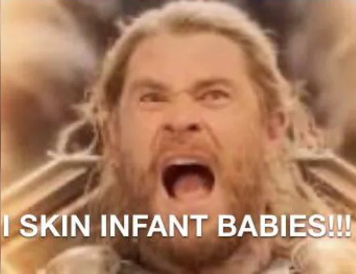 I SKIN INFANT BABIES!!! | image tagged in i skin infant babies | made w/ Imgflip meme maker