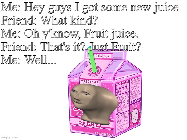 Stonks Juice | Me: Hey guys I got some new juice
Friend: What kind?
Me: Oh y'know, Fruit juice.
Friend: That's it? Just Fruit?
Me: Well... | image tagged in meme man,juice,froot jooce,fart,funny | made w/ Imgflip meme maker