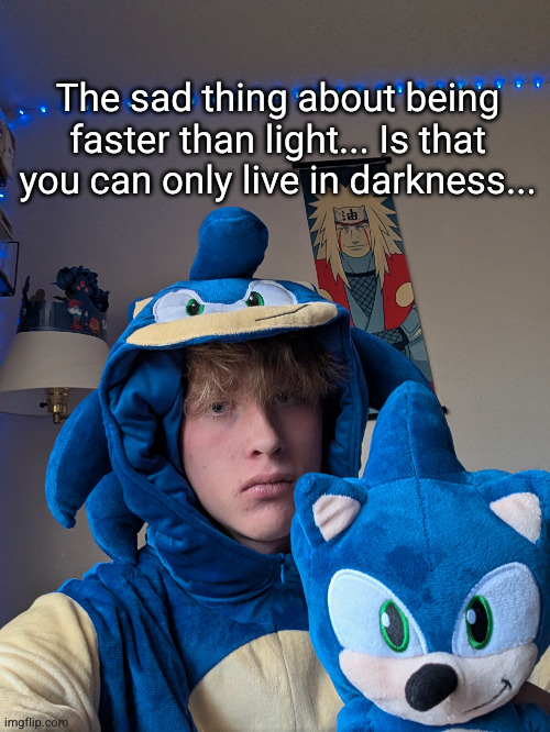 it's not easy being sonik | The sad thing about being faster than light... Is that you can only live in darkness... | image tagged in sonic the hedgehog,sonic,sonic says | made w/ Imgflip meme maker