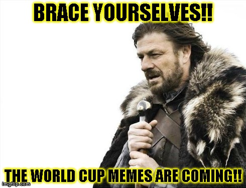 Brace Yourselves X is Coming | BRACE YOURSELVES!! THE WORLD CUP MEMES ARE COMING!! | image tagged in memes,brace yourselves x is coming | made w/ Imgflip meme maker