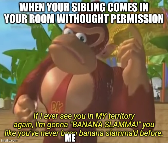 AAAAAUUUUUGGGGGHHHHH | WHEN YOUR SIBLING COMES IN YOUR ROOM WITHOUGHT PERMISSION; ME | image tagged in banana slamma,dkc,so true memes | made w/ Imgflip meme maker